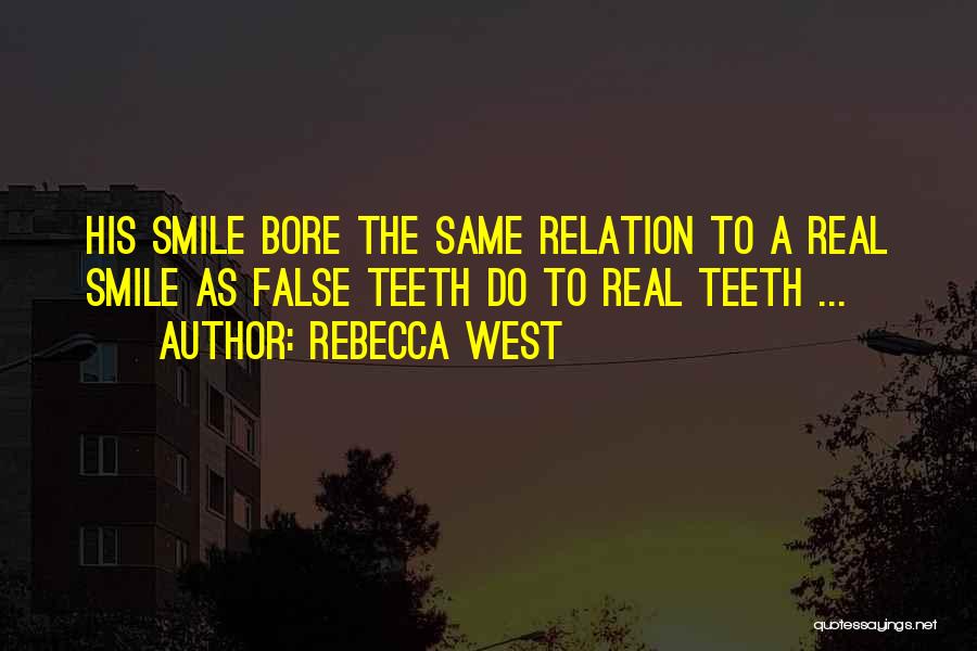 Rebecca West Quotes: His Smile Bore The Same Relation To A Real Smile As False Teeth Do To Real Teeth ...