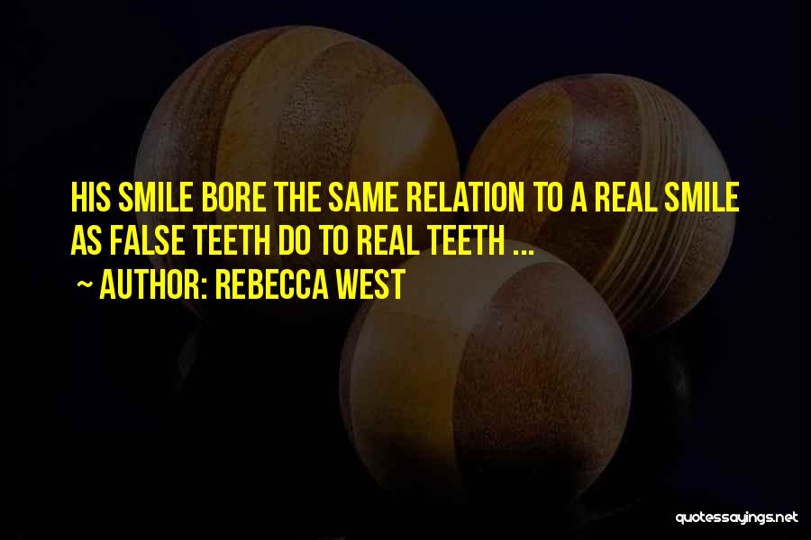 Rebecca West Quotes: His Smile Bore The Same Relation To A Real Smile As False Teeth Do To Real Teeth ...