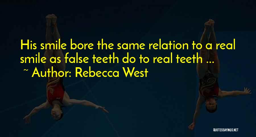 Rebecca West Quotes: His Smile Bore The Same Relation To A Real Smile As False Teeth Do To Real Teeth ...