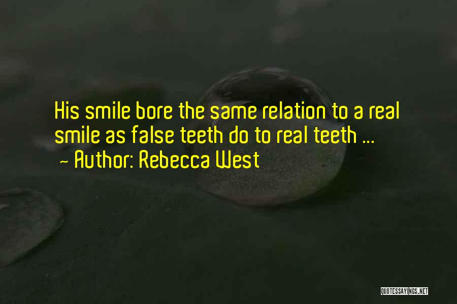 Rebecca West Quotes: His Smile Bore The Same Relation To A Real Smile As False Teeth Do To Real Teeth ...