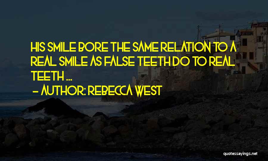 Rebecca West Quotes: His Smile Bore The Same Relation To A Real Smile As False Teeth Do To Real Teeth ...