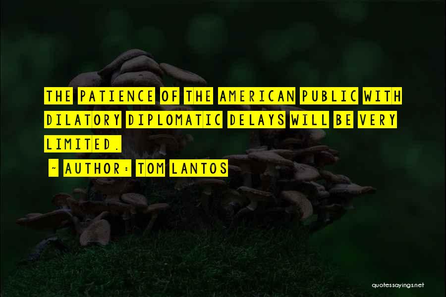 Tom Lantos Quotes: The Patience Of The American Public With Dilatory Diplomatic Delays Will Be Very Limited.