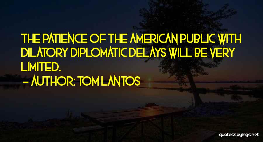 Tom Lantos Quotes: The Patience Of The American Public With Dilatory Diplomatic Delays Will Be Very Limited.