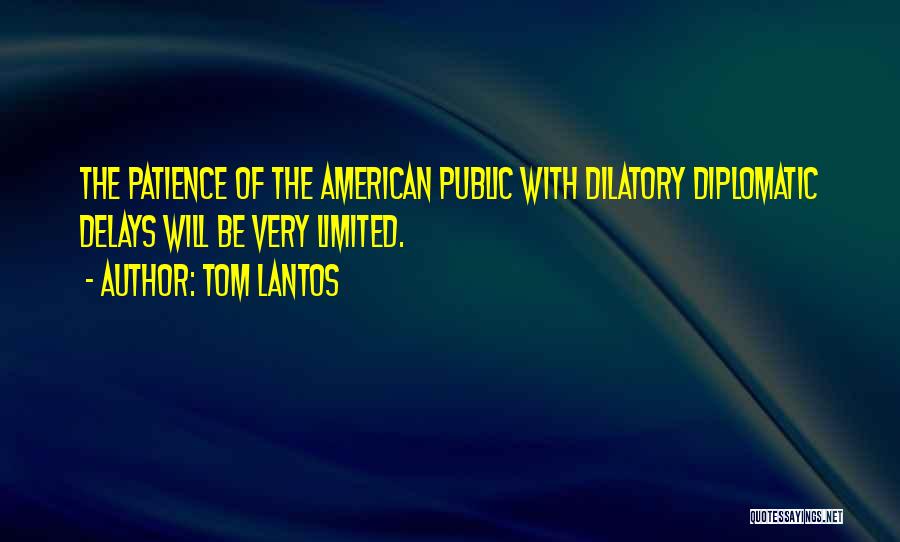 Tom Lantos Quotes: The Patience Of The American Public With Dilatory Diplomatic Delays Will Be Very Limited.