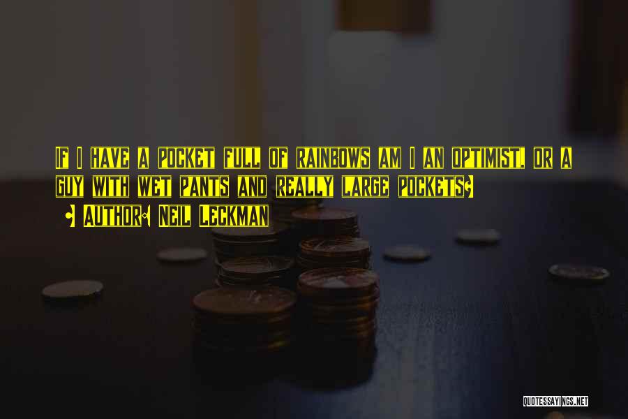Neil Leckman Quotes: If I Have A Pocket Full Of Rainbows Am I An Optimist, Or A Guy With Wet Pants And Really