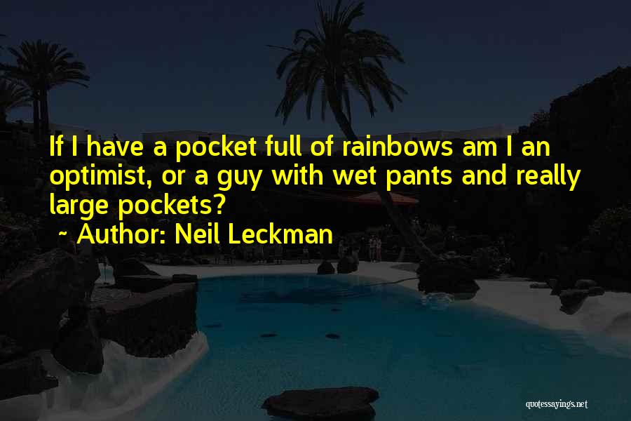 Neil Leckman Quotes: If I Have A Pocket Full Of Rainbows Am I An Optimist, Or A Guy With Wet Pants And Really