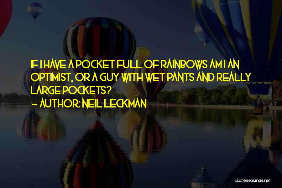 Neil Leckman Quotes: If I Have A Pocket Full Of Rainbows Am I An Optimist, Or A Guy With Wet Pants And Really