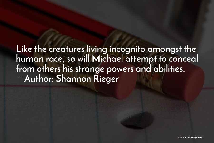 Shannon Rieger Quotes: Like The Creatures Living Incognito Amongst The Human Race, So Will Michael Attempt To Conceal From Others His Strange Powers