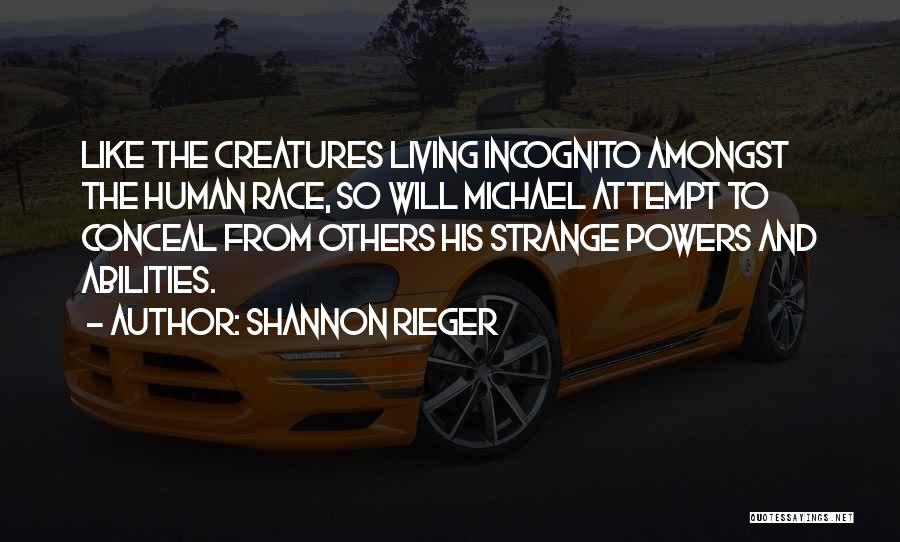 Shannon Rieger Quotes: Like The Creatures Living Incognito Amongst The Human Race, So Will Michael Attempt To Conceal From Others His Strange Powers
