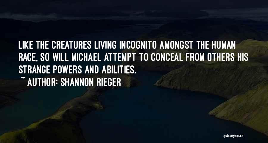 Shannon Rieger Quotes: Like The Creatures Living Incognito Amongst The Human Race, So Will Michael Attempt To Conceal From Others His Strange Powers