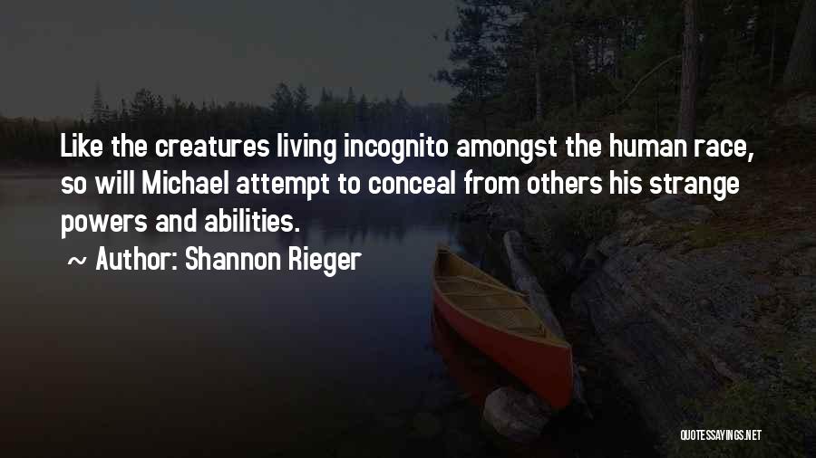 Shannon Rieger Quotes: Like The Creatures Living Incognito Amongst The Human Race, So Will Michael Attempt To Conceal From Others His Strange Powers