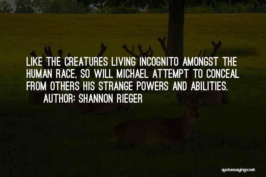 Shannon Rieger Quotes: Like The Creatures Living Incognito Amongst The Human Race, So Will Michael Attempt To Conceal From Others His Strange Powers