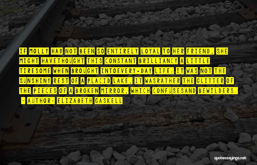 Elizabeth Gaskell Quotes: If Molly Had Not Been So Entirely Loyal To Her Friend, She Might Havethought This Constant Brilliancy A Little Tiresome