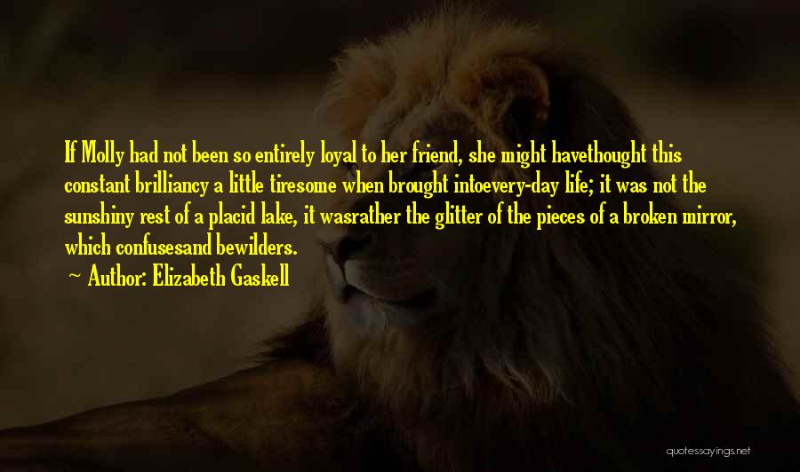 Elizabeth Gaskell Quotes: If Molly Had Not Been So Entirely Loyal To Her Friend, She Might Havethought This Constant Brilliancy A Little Tiresome