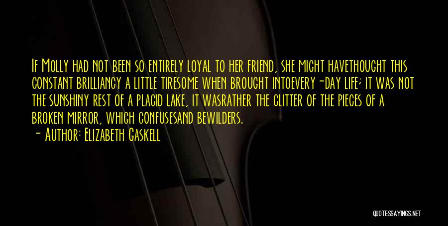 Elizabeth Gaskell Quotes: If Molly Had Not Been So Entirely Loyal To Her Friend, She Might Havethought This Constant Brilliancy A Little Tiresome
