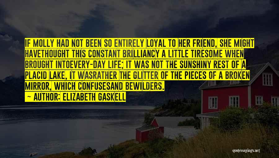 Elizabeth Gaskell Quotes: If Molly Had Not Been So Entirely Loyal To Her Friend, She Might Havethought This Constant Brilliancy A Little Tiresome