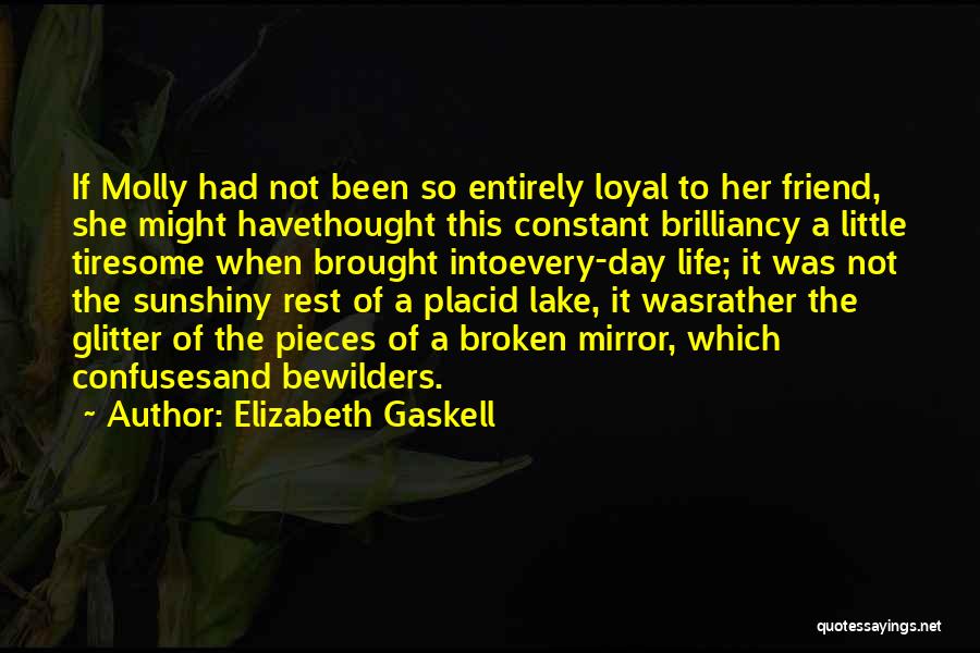 Elizabeth Gaskell Quotes: If Molly Had Not Been So Entirely Loyal To Her Friend, She Might Havethought This Constant Brilliancy A Little Tiresome