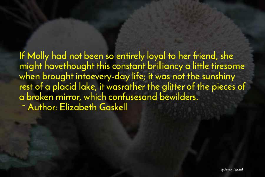 Elizabeth Gaskell Quotes: If Molly Had Not Been So Entirely Loyal To Her Friend, She Might Havethought This Constant Brilliancy A Little Tiresome