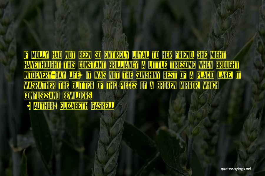 Elizabeth Gaskell Quotes: If Molly Had Not Been So Entirely Loyal To Her Friend, She Might Havethought This Constant Brilliancy A Little Tiresome