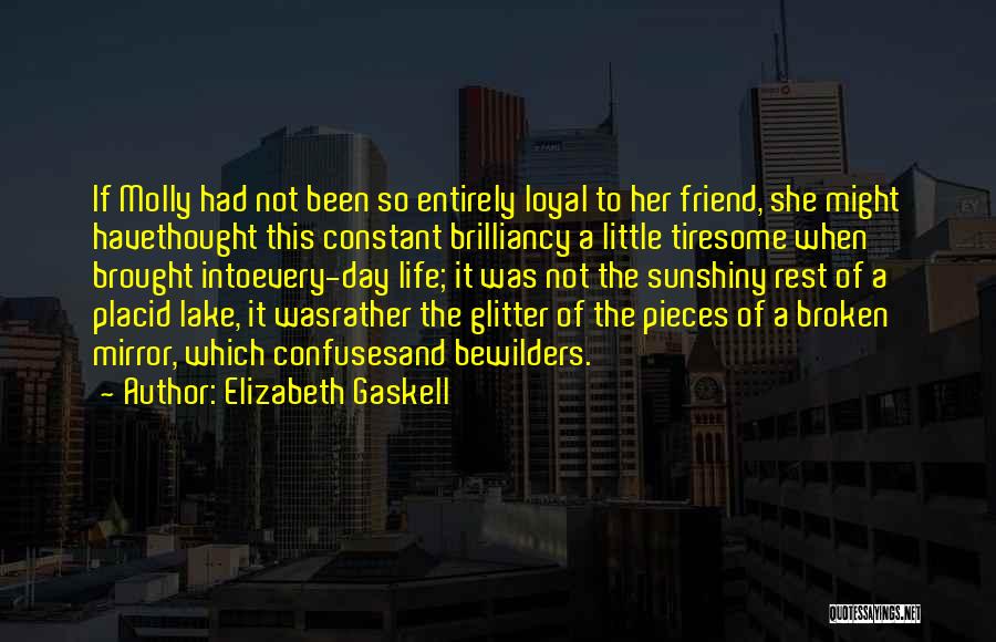 Elizabeth Gaskell Quotes: If Molly Had Not Been So Entirely Loyal To Her Friend, She Might Havethought This Constant Brilliancy A Little Tiresome