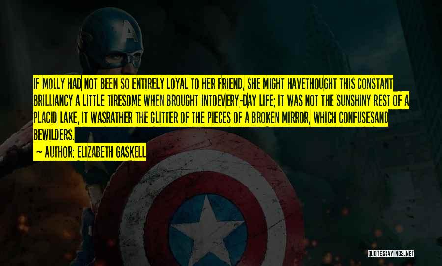 Elizabeth Gaskell Quotes: If Molly Had Not Been So Entirely Loyal To Her Friend, She Might Havethought This Constant Brilliancy A Little Tiresome