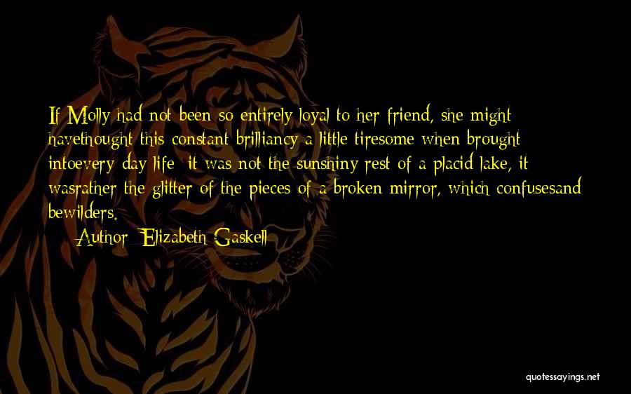Elizabeth Gaskell Quotes: If Molly Had Not Been So Entirely Loyal To Her Friend, She Might Havethought This Constant Brilliancy A Little Tiresome