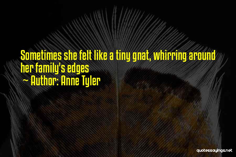 Anne Tyler Quotes: Sometimes She Felt Like A Tiny Gnat, Whirring Around Her Family's Edges