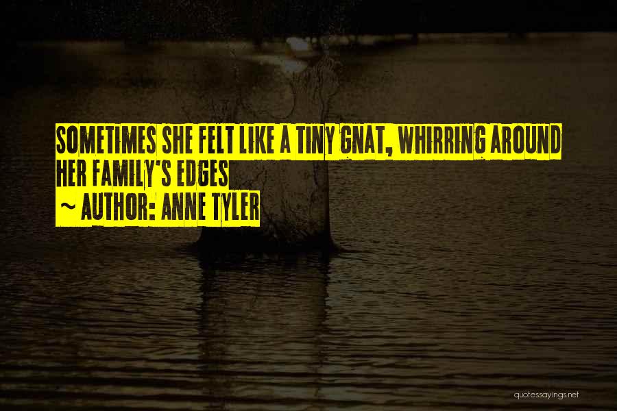 Anne Tyler Quotes: Sometimes She Felt Like A Tiny Gnat, Whirring Around Her Family's Edges