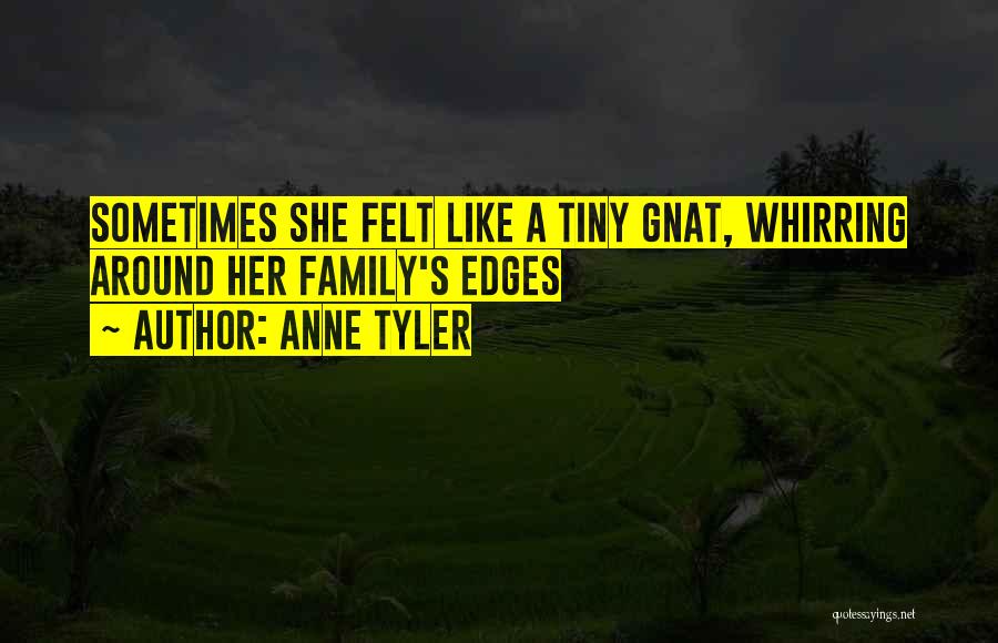 Anne Tyler Quotes: Sometimes She Felt Like A Tiny Gnat, Whirring Around Her Family's Edges