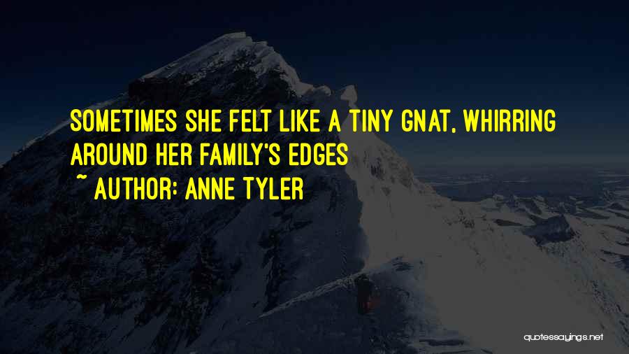 Anne Tyler Quotes: Sometimes She Felt Like A Tiny Gnat, Whirring Around Her Family's Edges