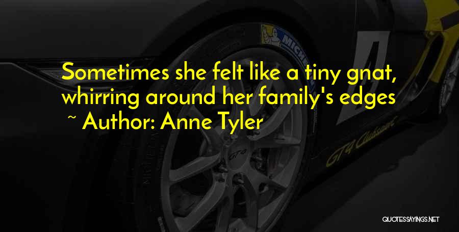 Anne Tyler Quotes: Sometimes She Felt Like A Tiny Gnat, Whirring Around Her Family's Edges