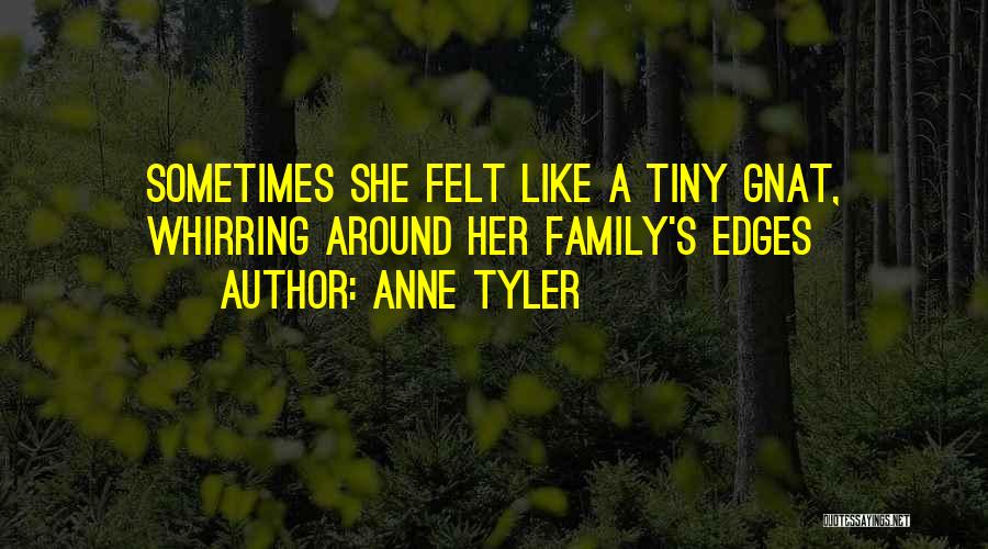 Anne Tyler Quotes: Sometimes She Felt Like A Tiny Gnat, Whirring Around Her Family's Edges