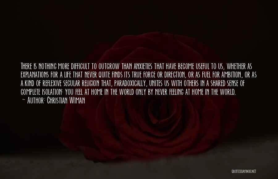 Christian Wiman Quotes: There Is Nothing More Difficult To Outgrow Than Anxieties That Have Become Useful To Us, Whether As Explanations For A