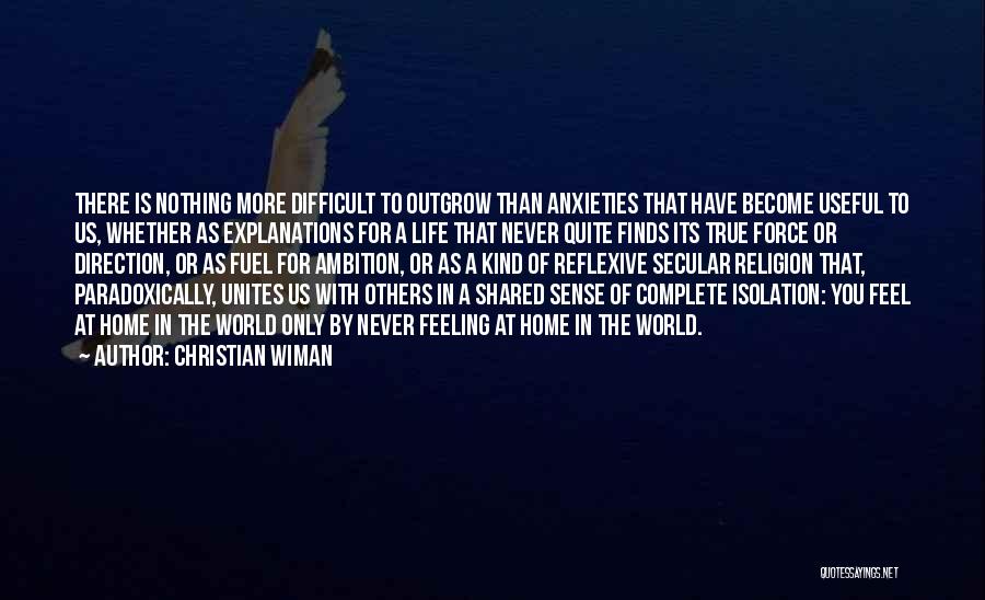 Christian Wiman Quotes: There Is Nothing More Difficult To Outgrow Than Anxieties That Have Become Useful To Us, Whether As Explanations For A