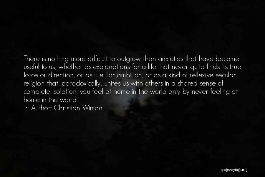 Christian Wiman Quotes: There Is Nothing More Difficult To Outgrow Than Anxieties That Have Become Useful To Us, Whether As Explanations For A