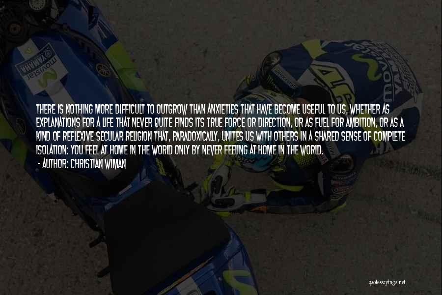 Christian Wiman Quotes: There Is Nothing More Difficult To Outgrow Than Anxieties That Have Become Useful To Us, Whether As Explanations For A