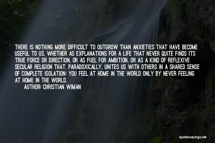 Christian Wiman Quotes: There Is Nothing More Difficult To Outgrow Than Anxieties That Have Become Useful To Us, Whether As Explanations For A