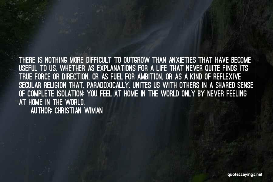 Christian Wiman Quotes: There Is Nothing More Difficult To Outgrow Than Anxieties That Have Become Useful To Us, Whether As Explanations For A