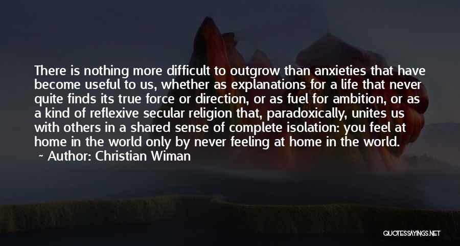 Christian Wiman Quotes: There Is Nothing More Difficult To Outgrow Than Anxieties That Have Become Useful To Us, Whether As Explanations For A