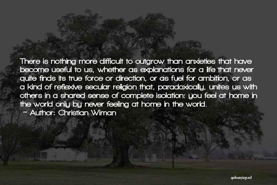 Christian Wiman Quotes: There Is Nothing More Difficult To Outgrow Than Anxieties That Have Become Useful To Us, Whether As Explanations For A