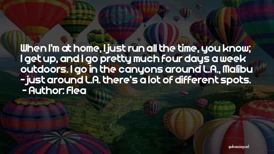 Flea Quotes: When I'm At Home, I Just Run All The Time, You Know; I Get Up, And I Go Pretty Much