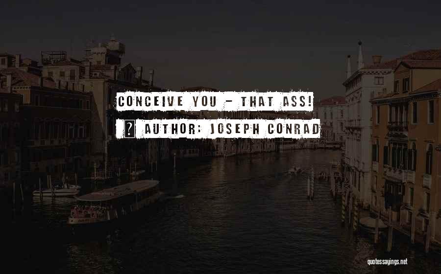 Joseph Conrad Quotes: Conceive You - That Ass!