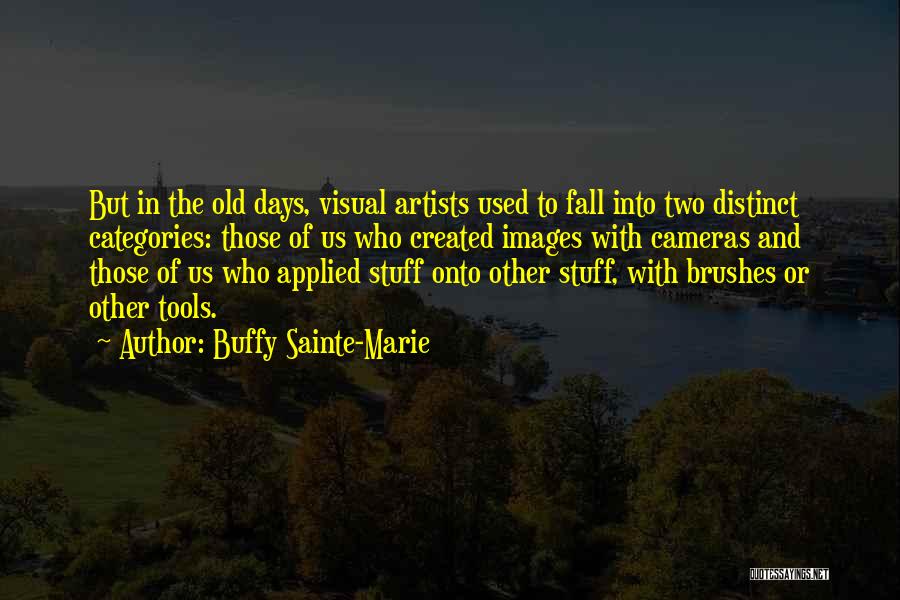 Buffy Sainte-Marie Quotes: But In The Old Days, Visual Artists Used To Fall Into Two Distinct Categories: Those Of Us Who Created Images