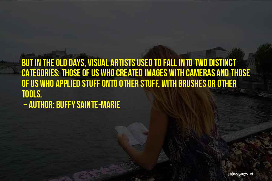 Buffy Sainte-Marie Quotes: But In The Old Days, Visual Artists Used To Fall Into Two Distinct Categories: Those Of Us Who Created Images