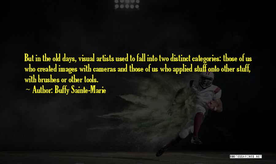 Buffy Sainte-Marie Quotes: But In The Old Days, Visual Artists Used To Fall Into Two Distinct Categories: Those Of Us Who Created Images