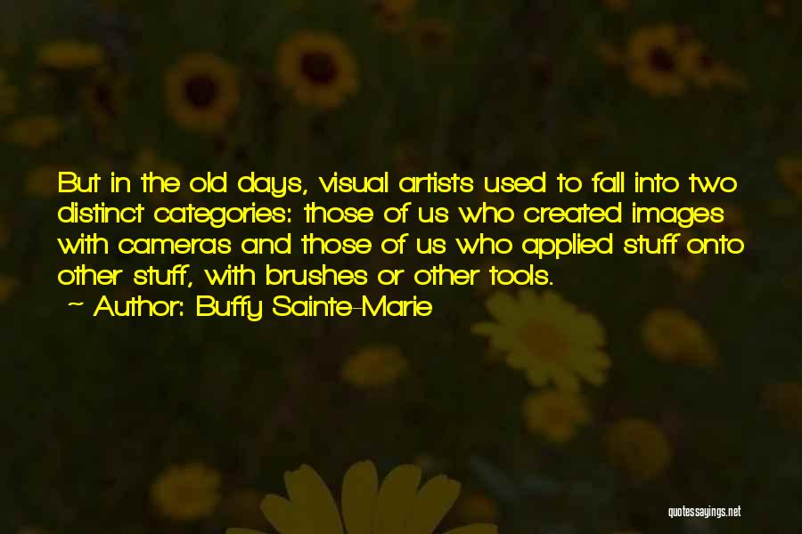 Buffy Sainte-Marie Quotes: But In The Old Days, Visual Artists Used To Fall Into Two Distinct Categories: Those Of Us Who Created Images