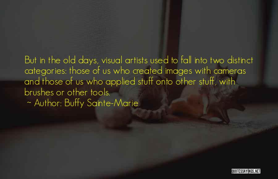 Buffy Sainte-Marie Quotes: But In The Old Days, Visual Artists Used To Fall Into Two Distinct Categories: Those Of Us Who Created Images