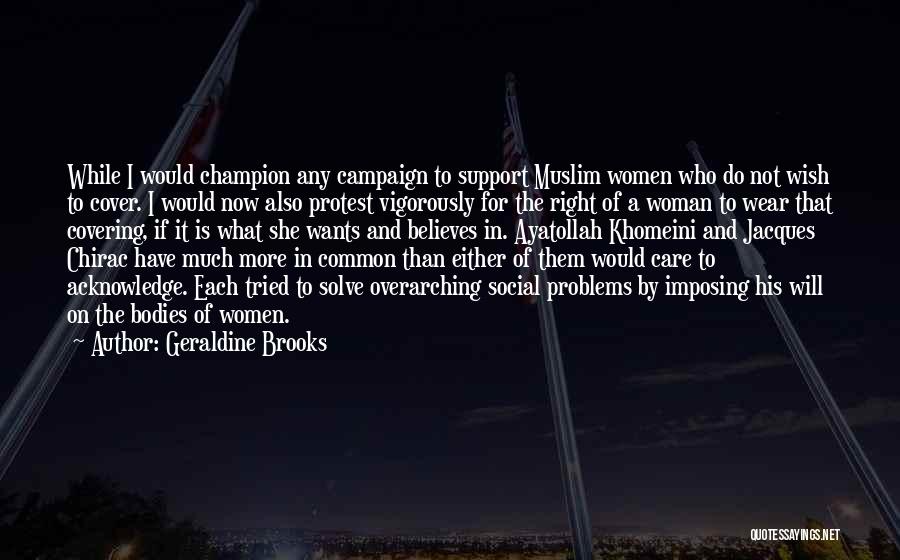 Geraldine Brooks Quotes: While I Would Champion Any Campaign To Support Muslim Women Who Do Not Wish To Cover. I Would Now Also