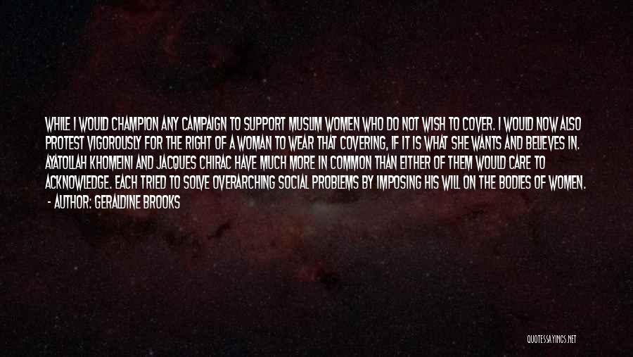 Geraldine Brooks Quotes: While I Would Champion Any Campaign To Support Muslim Women Who Do Not Wish To Cover. I Would Now Also