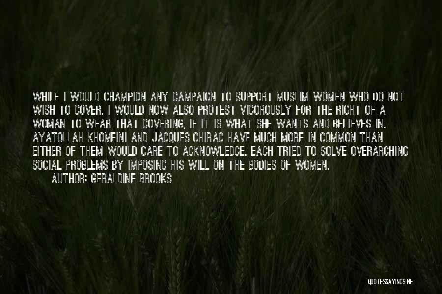 Geraldine Brooks Quotes: While I Would Champion Any Campaign To Support Muslim Women Who Do Not Wish To Cover. I Would Now Also